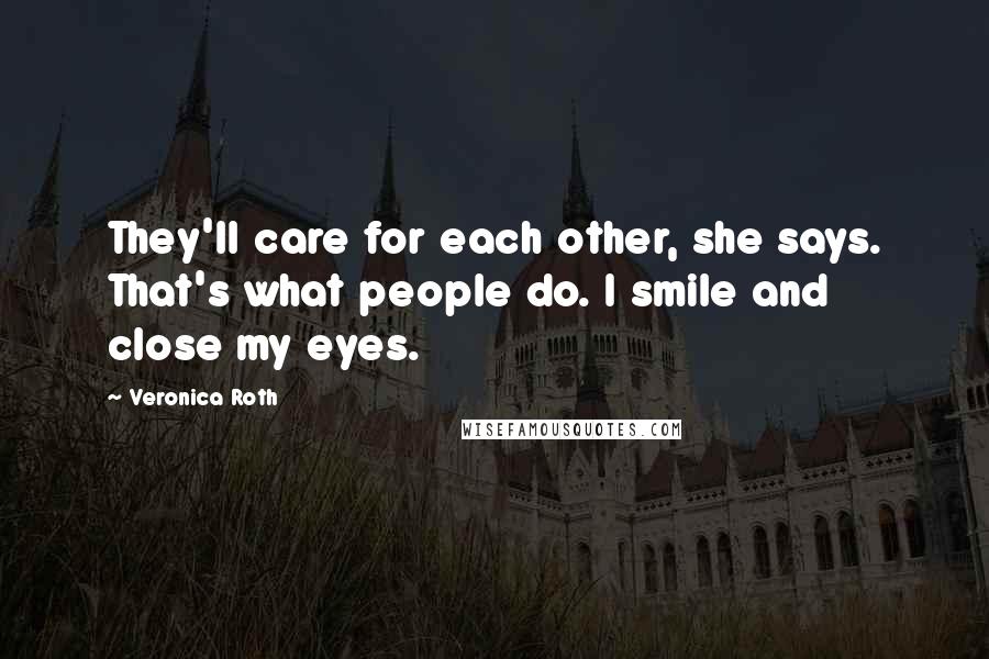 Veronica Roth Quotes: They'll care for each other, she says. That's what people do. I smile and close my eyes.