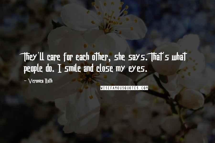 Veronica Roth Quotes: They'll care for each other, she says. That's what people do. I smile and close my eyes.
