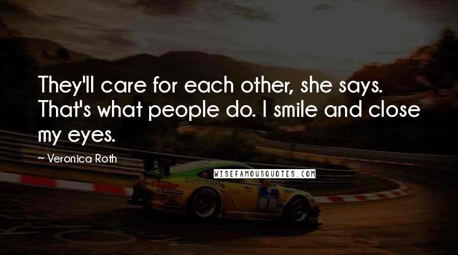 Veronica Roth Quotes: They'll care for each other, she says. That's what people do. I smile and close my eyes.