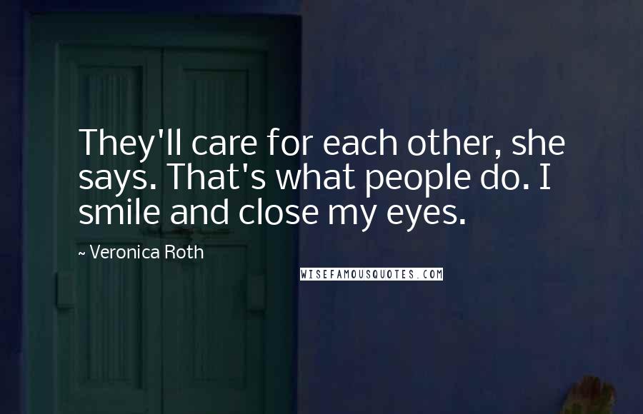 Veronica Roth Quotes: They'll care for each other, she says. That's what people do. I smile and close my eyes.