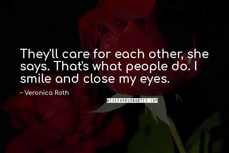 Veronica Roth Quotes: They'll care for each other, she says. That's what people do. I smile and close my eyes.