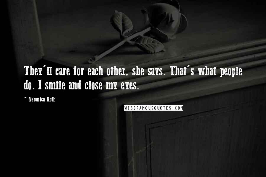 Veronica Roth Quotes: They'll care for each other, she says. That's what people do. I smile and close my eyes.