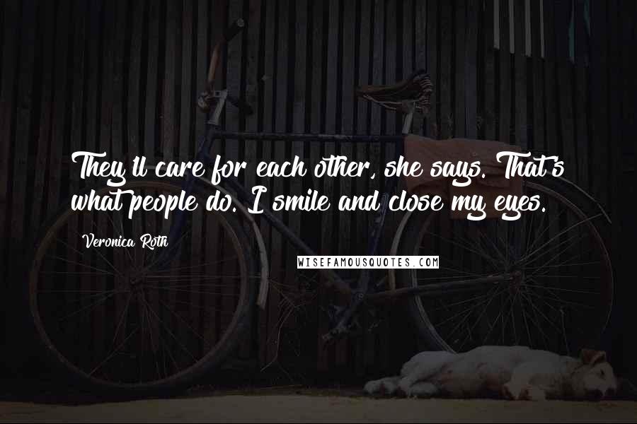 Veronica Roth Quotes: They'll care for each other, she says. That's what people do. I smile and close my eyes.