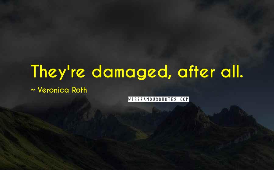 Veronica Roth Quotes: They're damaged, after all.