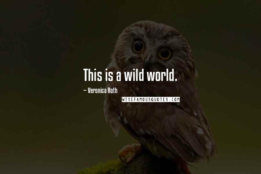 Veronica Roth Quotes: This is a wild world.