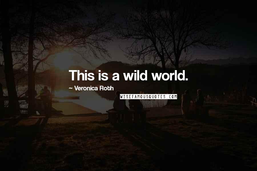 Veronica Roth Quotes: This is a wild world.