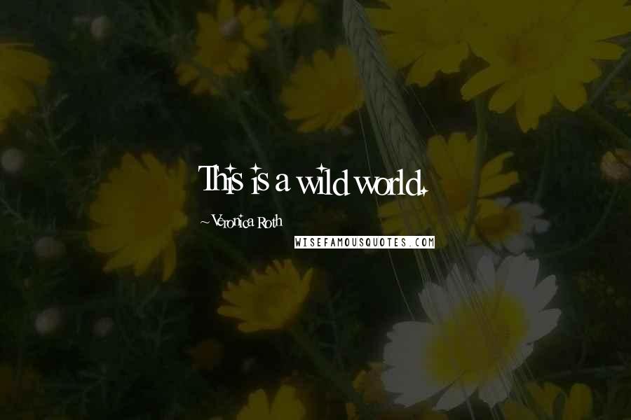 Veronica Roth Quotes: This is a wild world.