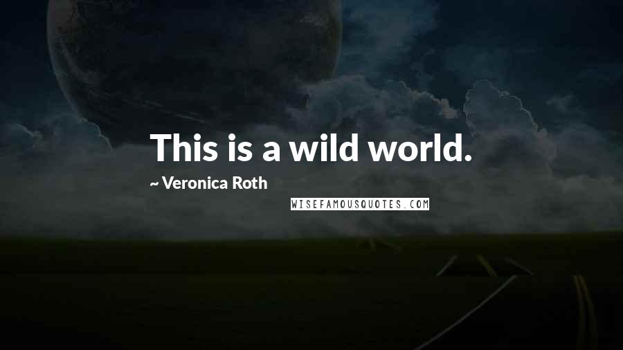 Veronica Roth Quotes: This is a wild world.