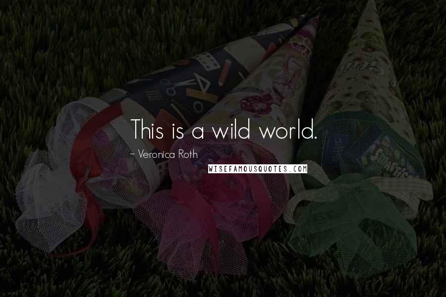 Veronica Roth Quotes: This is a wild world.