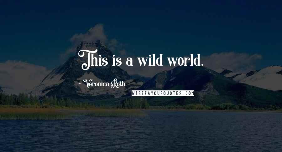 Veronica Roth Quotes: This is a wild world.