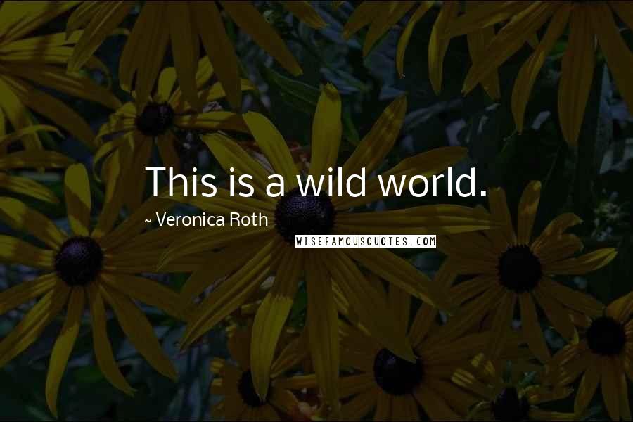 Veronica Roth Quotes: This is a wild world.