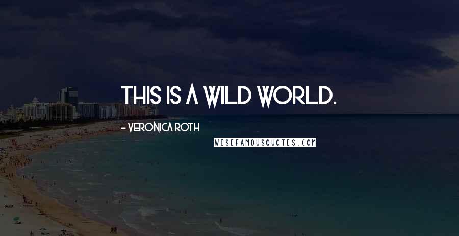 Veronica Roth Quotes: This is a wild world.