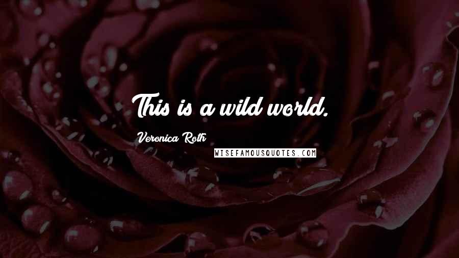 Veronica Roth Quotes: This is a wild world.