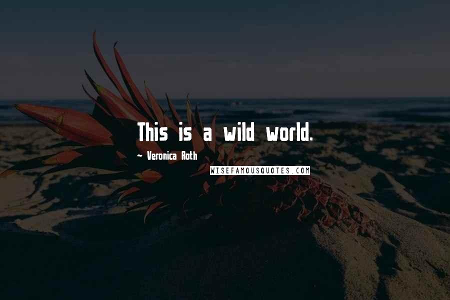 Veronica Roth Quotes: This is a wild world.