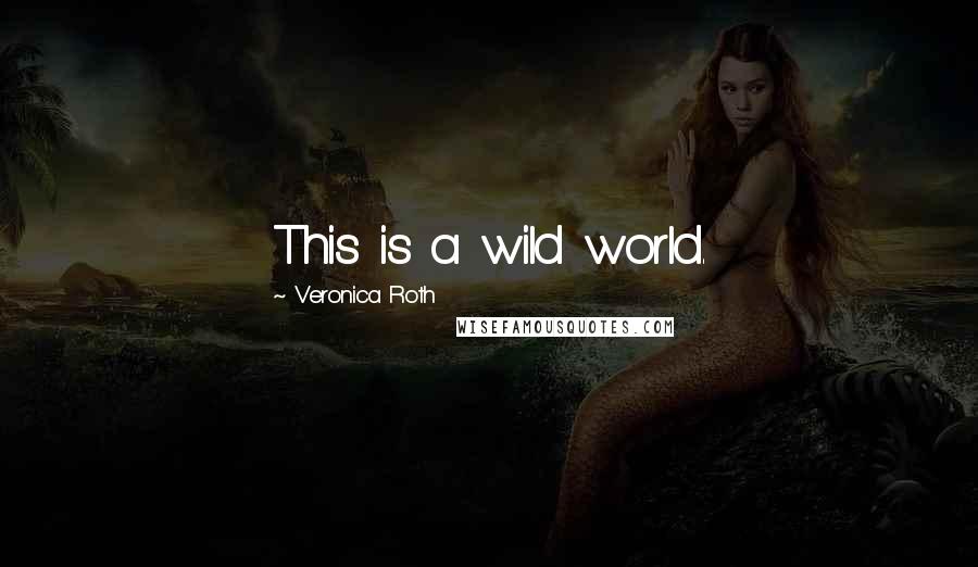 Veronica Roth Quotes: This is a wild world.