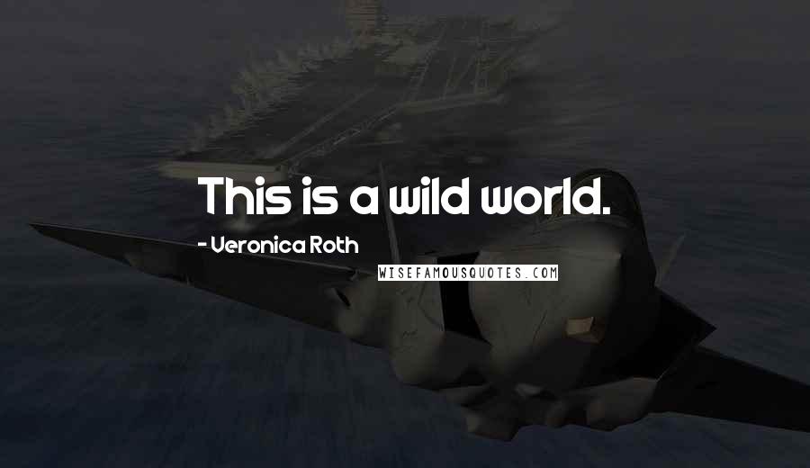 Veronica Roth Quotes: This is a wild world.