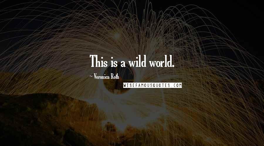 Veronica Roth Quotes: This is a wild world.