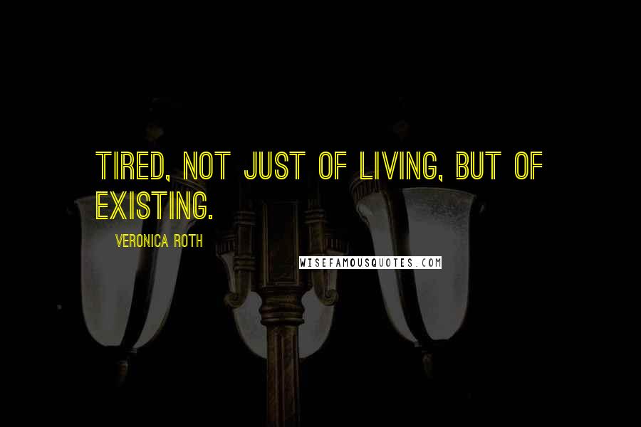 Veronica Roth Quotes: Tired, not just of living, but of existing.