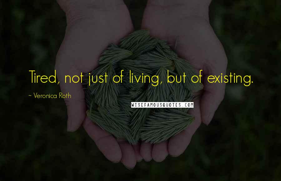 Veronica Roth Quotes: Tired, not just of living, but of existing.