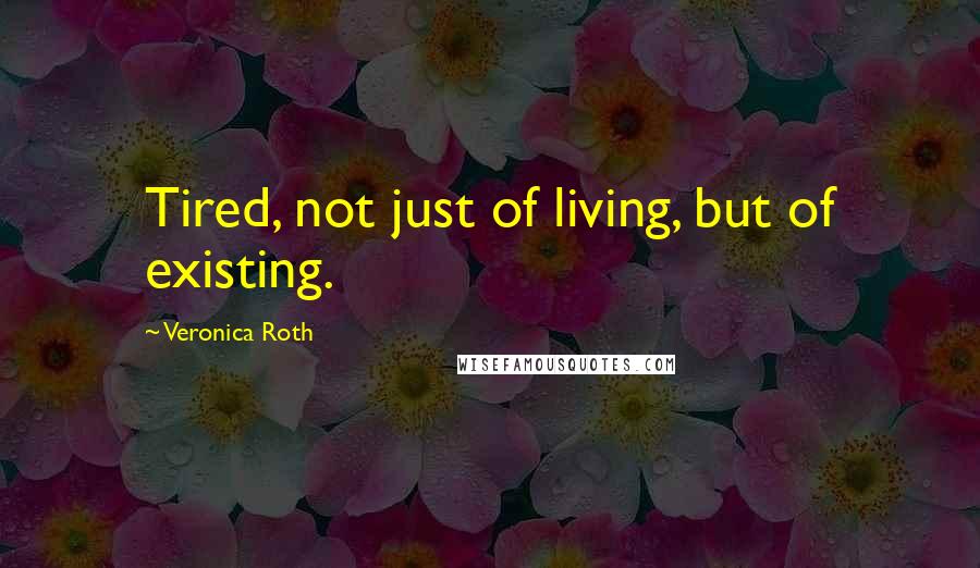 Veronica Roth Quotes: Tired, not just of living, but of existing.