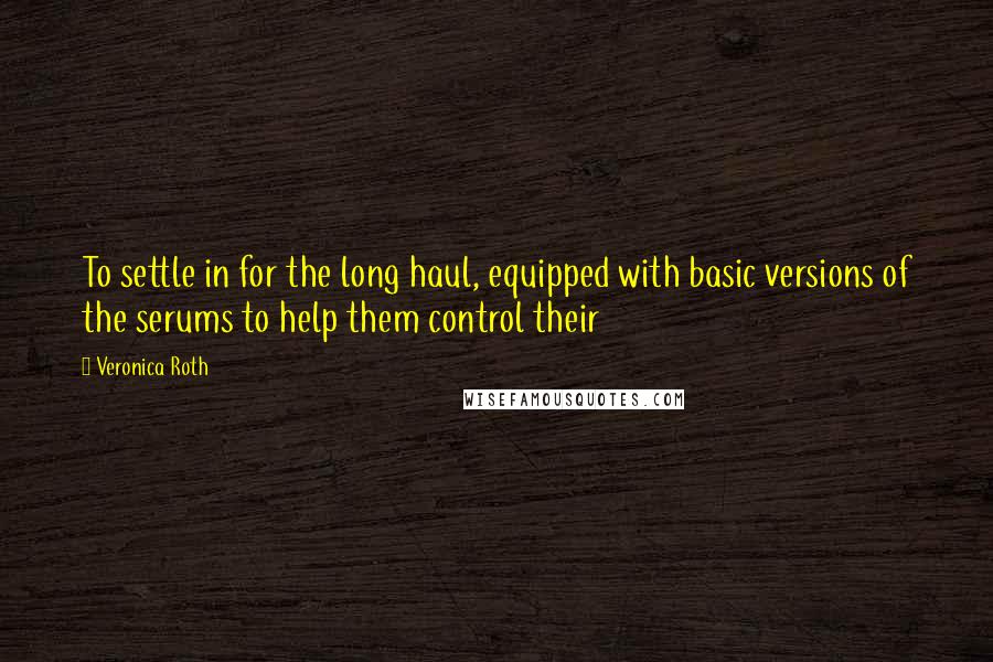 Veronica Roth Quotes: To settle in for the long haul, equipped with basic versions of the serums to help them control their