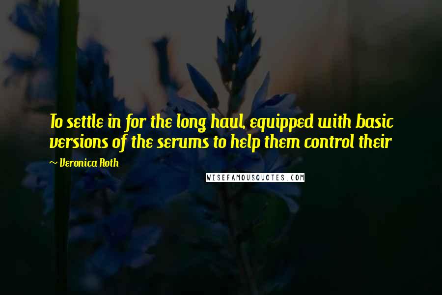Veronica Roth Quotes: To settle in for the long haul, equipped with basic versions of the serums to help them control their