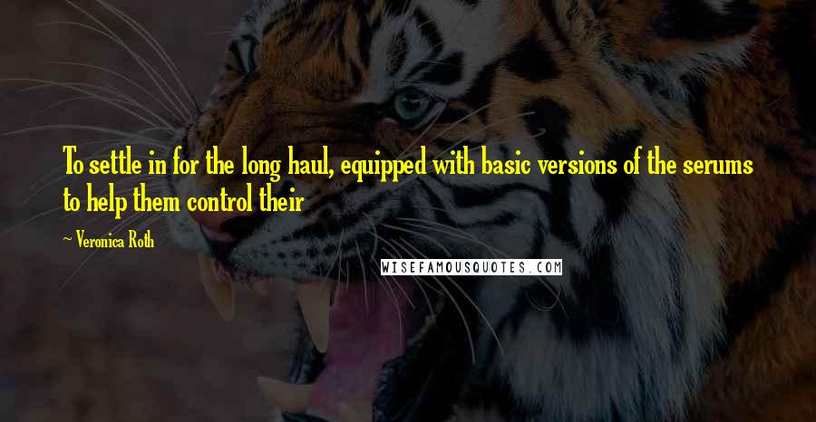 Veronica Roth Quotes: To settle in for the long haul, equipped with basic versions of the serums to help them control their