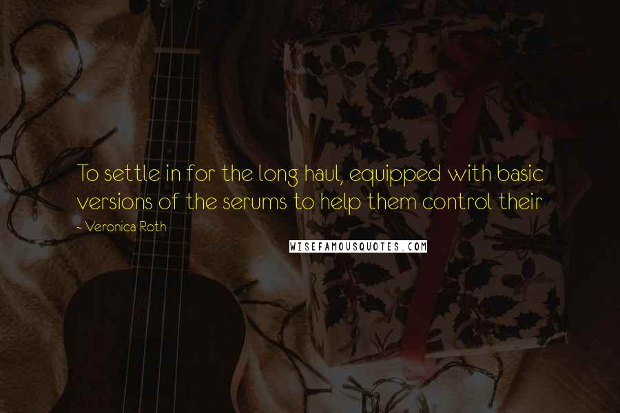 Veronica Roth Quotes: To settle in for the long haul, equipped with basic versions of the serums to help them control their