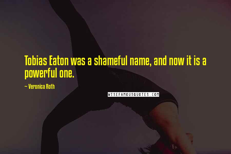 Veronica Roth Quotes: Tobias Eaton was a shameful name, and now it is a powerful one.
