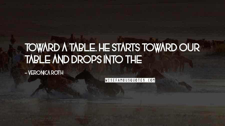 Veronica Roth Quotes: toward a table. He starts toward our table and drops into the