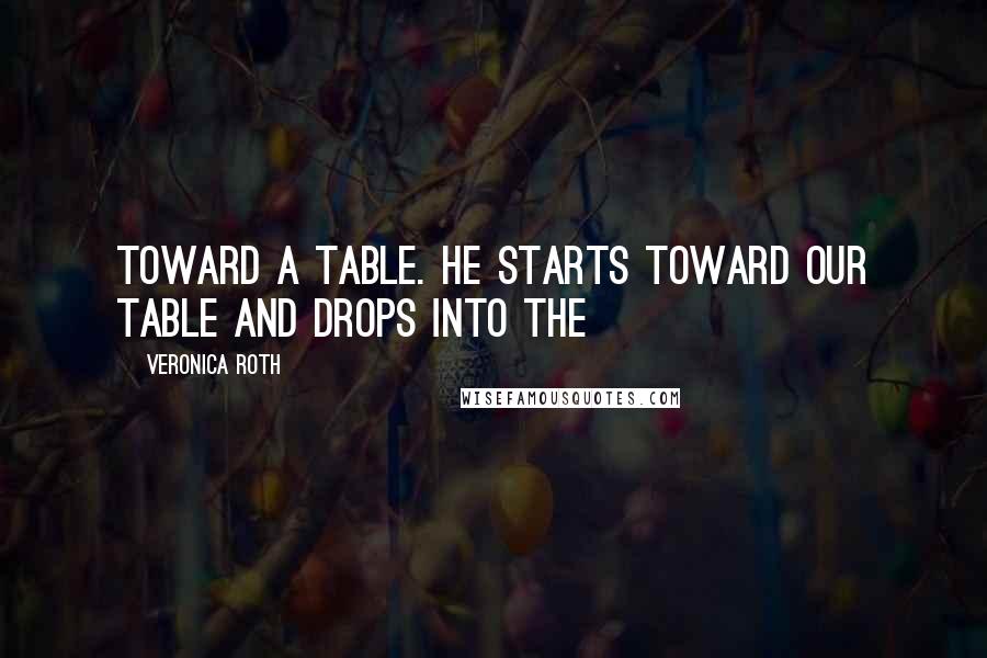 Veronica Roth Quotes: toward a table. He starts toward our table and drops into the
