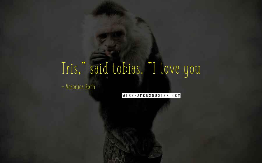 Veronica Roth Quotes: Tris," said tobias. "I love you