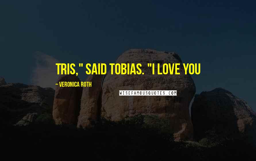 Veronica Roth Quotes: Tris," said tobias. "I love you