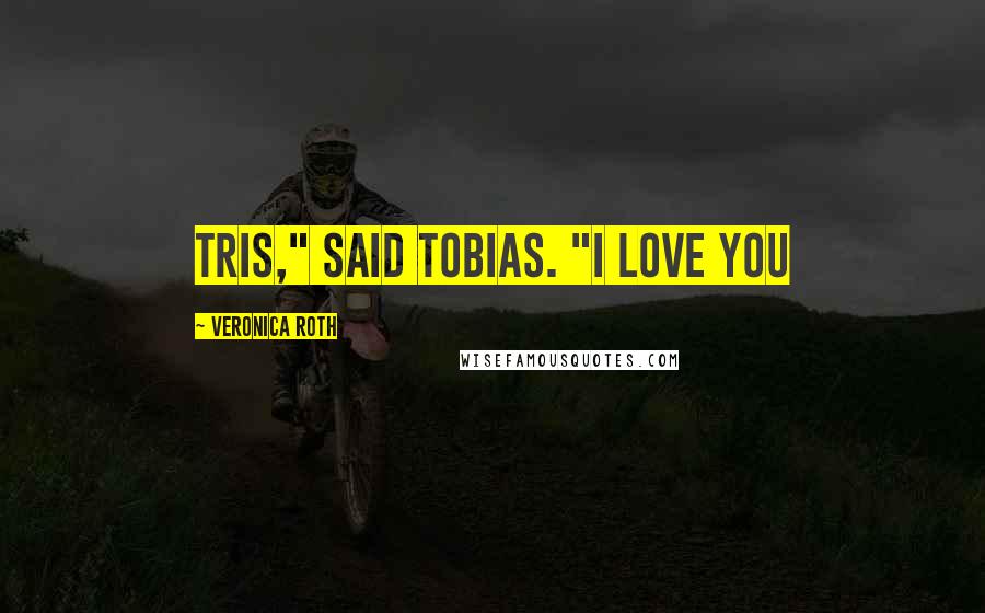 Veronica Roth Quotes: Tris," said tobias. "I love you