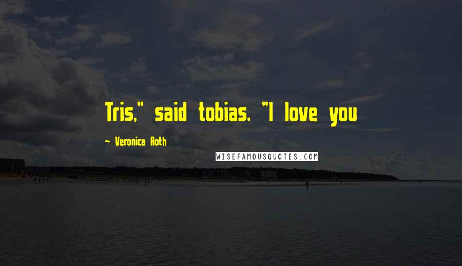 Veronica Roth Quotes: Tris," said tobias. "I love you