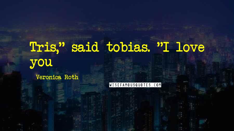 Veronica Roth Quotes: Tris," said tobias. "I love you