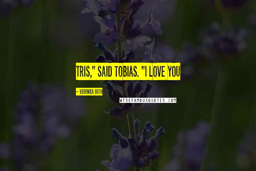 Veronica Roth Quotes: Tris," said tobias. "I love you