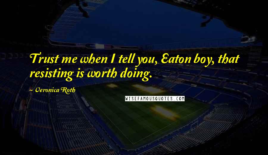 Veronica Roth Quotes: Trust me when I tell you, Eaton boy, that resisting is worth doing.