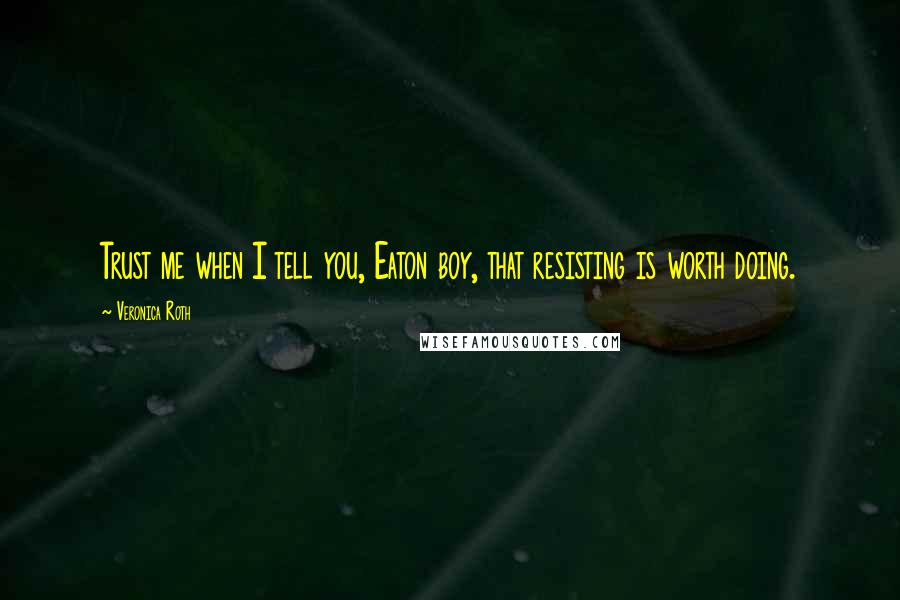Veronica Roth Quotes: Trust me when I tell you, Eaton boy, that resisting is worth doing.