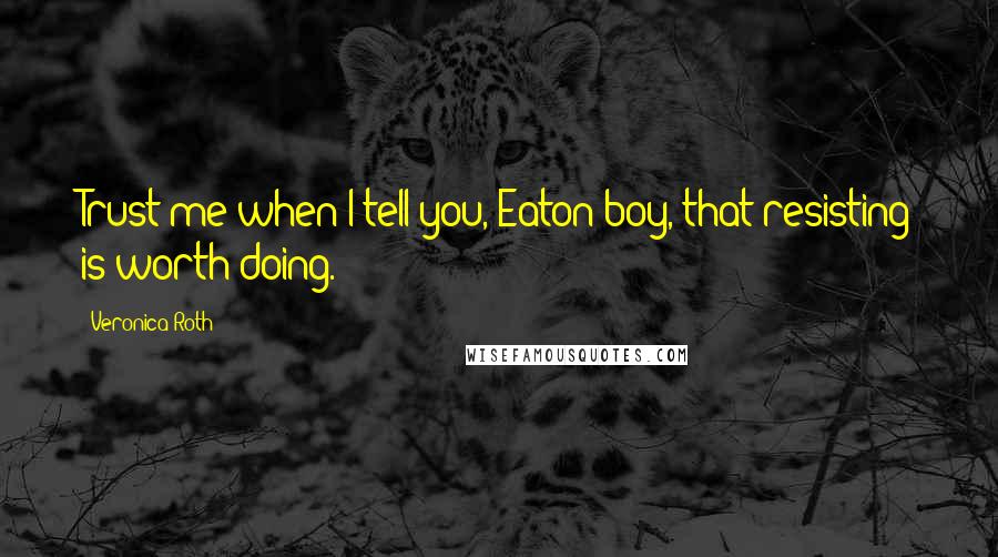 Veronica Roth Quotes: Trust me when I tell you, Eaton boy, that resisting is worth doing.