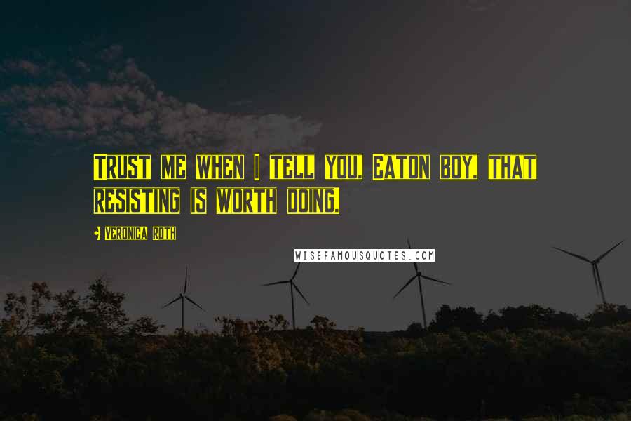Veronica Roth Quotes: Trust me when I tell you, Eaton boy, that resisting is worth doing.