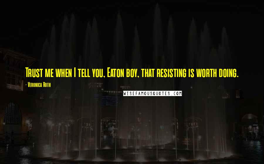 Veronica Roth Quotes: Trust me when I tell you, Eaton boy, that resisting is worth doing.