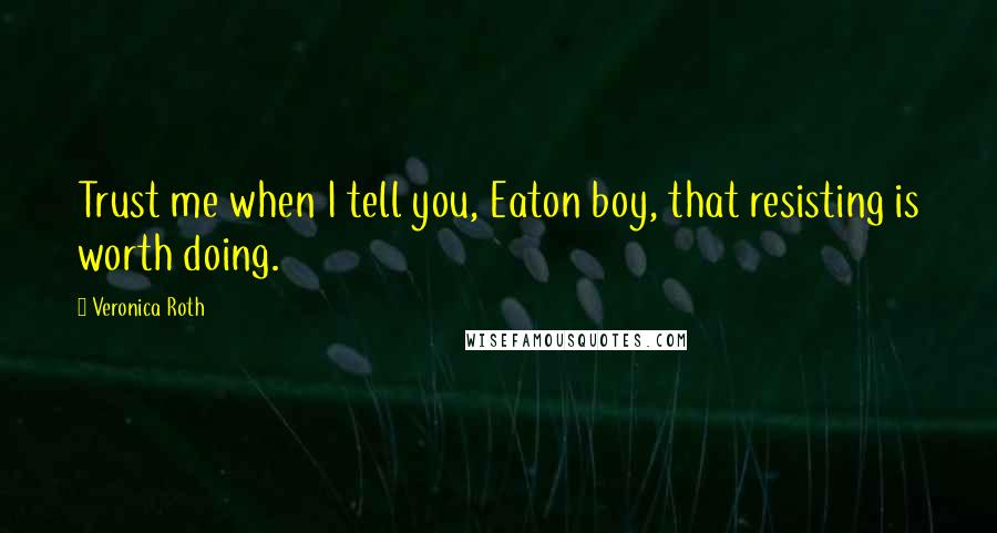 Veronica Roth Quotes: Trust me when I tell you, Eaton boy, that resisting is worth doing.