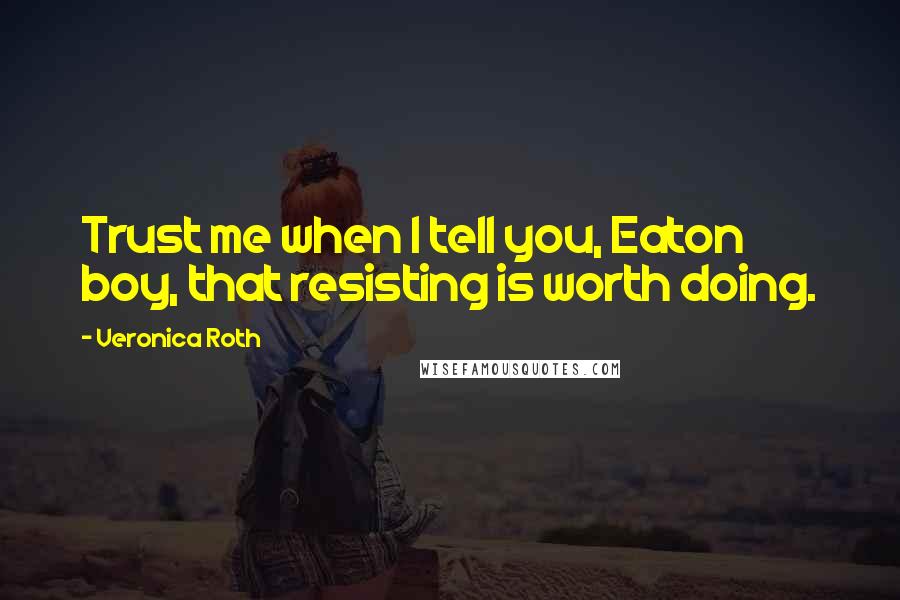 Veronica Roth Quotes: Trust me when I tell you, Eaton boy, that resisting is worth doing.