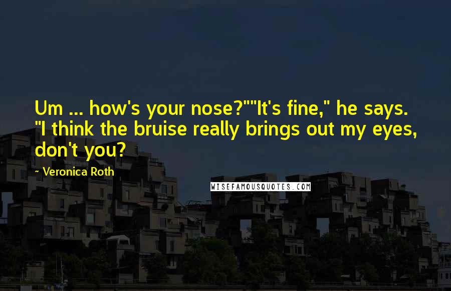 Veronica Roth Quotes: Um ... how's your nose?""It's fine," he says. "I think the bruise really brings out my eyes, don't you?