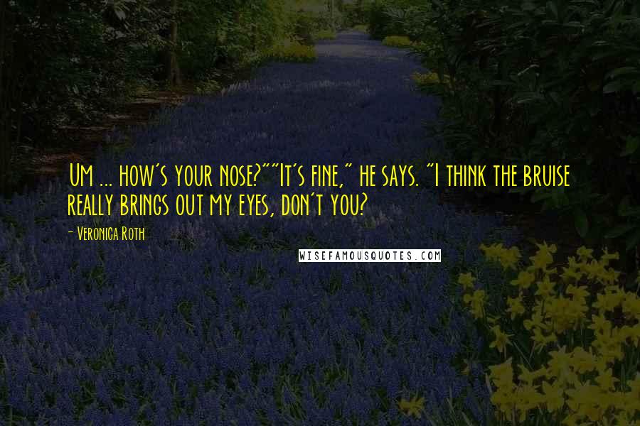 Veronica Roth Quotes: Um ... how's your nose?""It's fine," he says. "I think the bruise really brings out my eyes, don't you?