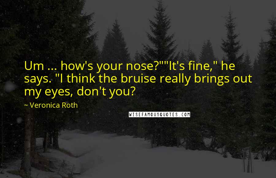 Veronica Roth Quotes: Um ... how's your nose?""It's fine," he says. "I think the bruise really brings out my eyes, don't you?