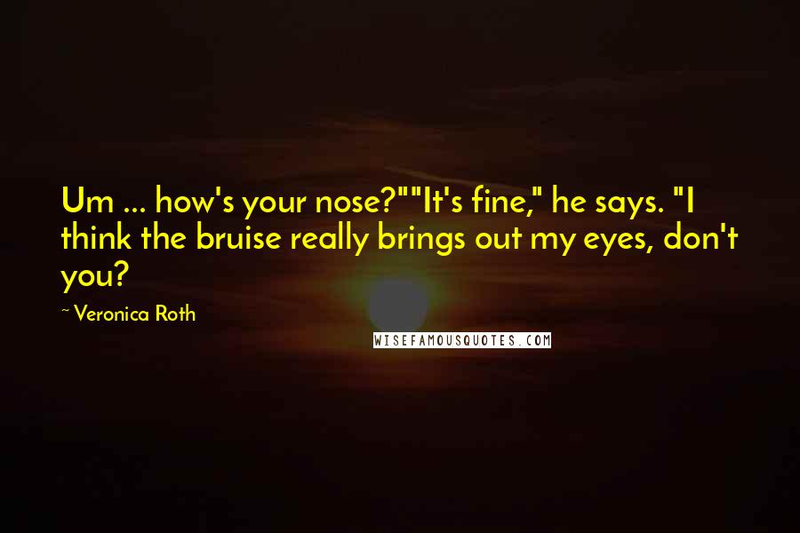 Veronica Roth Quotes: Um ... how's your nose?""It's fine," he says. "I think the bruise really brings out my eyes, don't you?