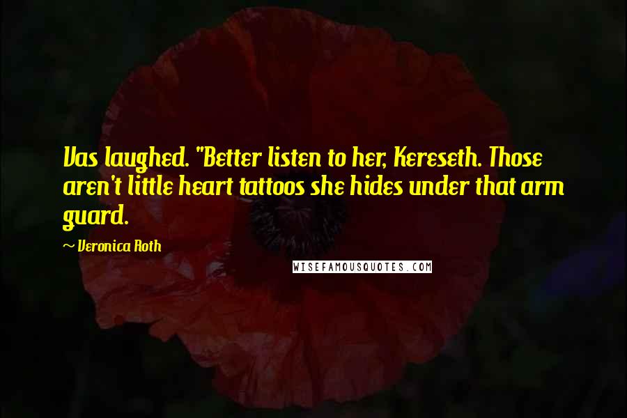 Veronica Roth Quotes: Vas laughed. "Better listen to her, Kereseth. Those aren't little heart tattoos she hides under that arm guard.