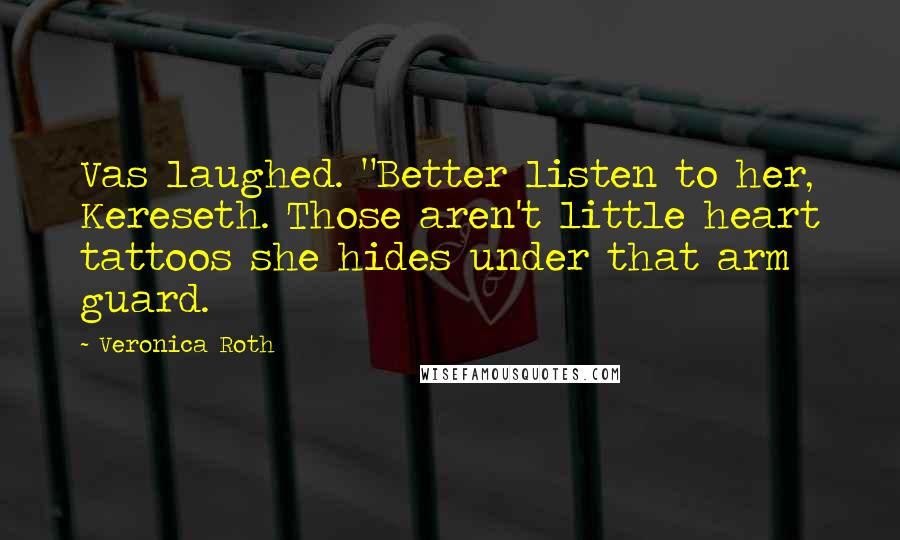 Veronica Roth Quotes: Vas laughed. "Better listen to her, Kereseth. Those aren't little heart tattoos she hides under that arm guard.